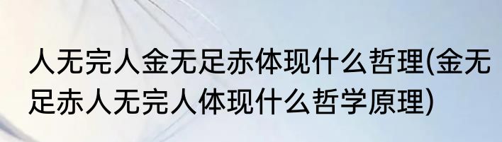 人无完人金无足赤体现什么哲理(金无足赤人无完人体现什么哲学原理)