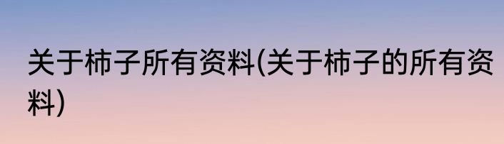 关于柿子所有资料(关于柿子的所有资料)