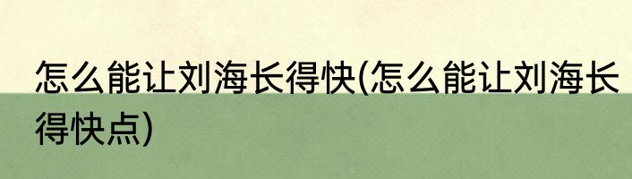 怎么能让刘海长得快(怎么能让刘海长得快点)