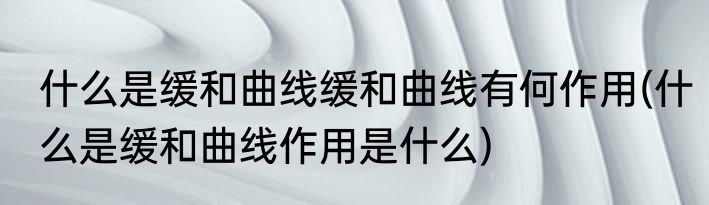 什么是缓和曲线缓和曲线有何作用(什么是缓和曲线作用是什么)