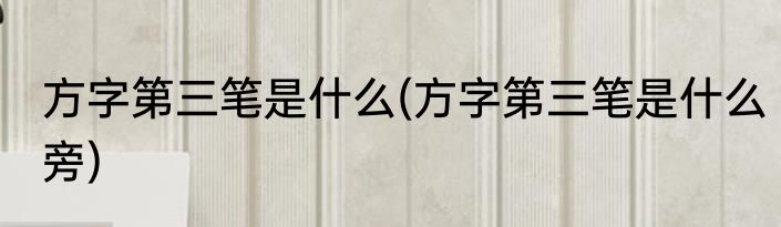 方字第三笔是什么(方字第三笔是什么旁)
