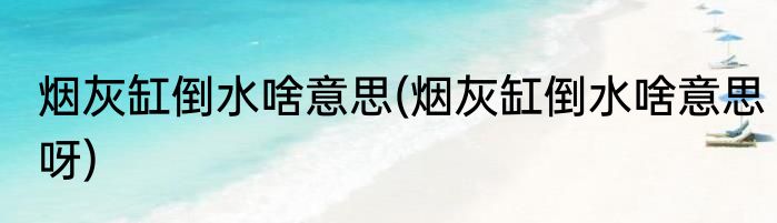烟灰缸倒水啥意思(烟灰缸倒水啥意思呀)