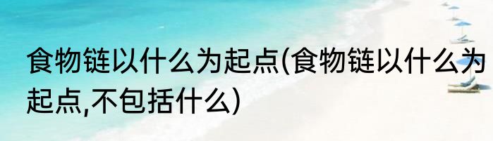食物链以什么为起点(食物链以什么为起点,不包括什么)