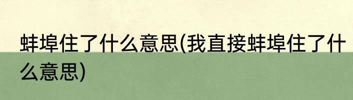 蚌埠住了什么意思(我直接蚌埠住了什么意思)