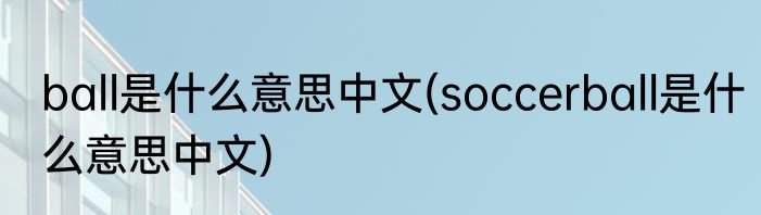 ball是什么意思中文(soccerball是什么意思中文)