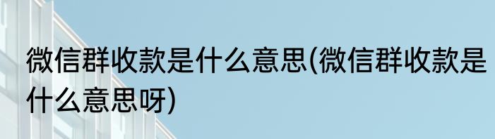 微信群收款是什么意思(微信群收款是什么意思呀)