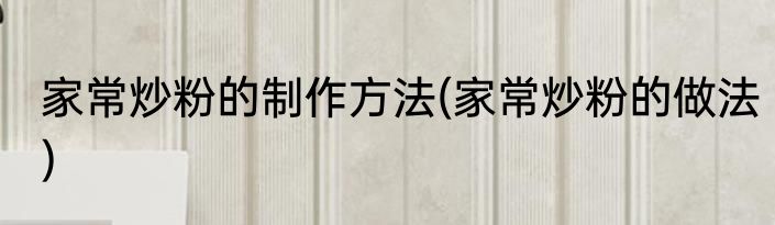 家常炒粉的制作方法(家常炒粉的做法)