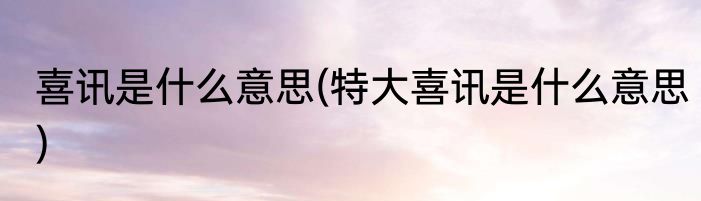 喜讯是什么意思(特大喜讯是什么意思)