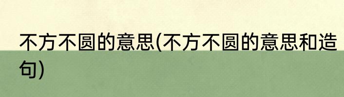 不方不圆的意思(不方不圆的意思和造句)