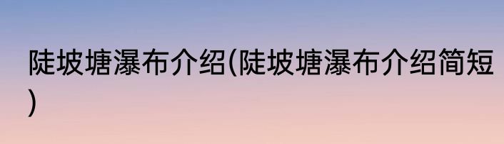 陡坡塘瀑布介绍(陡坡塘瀑布介绍简短)
