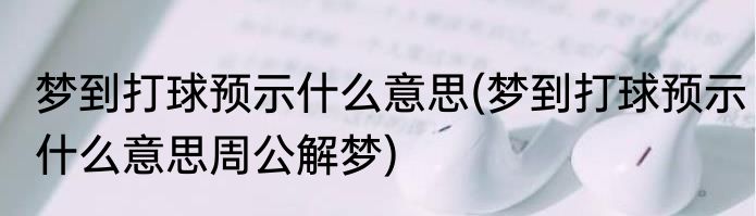 梦到打球预示什么意思(梦到打球预示什么意思周公解梦)