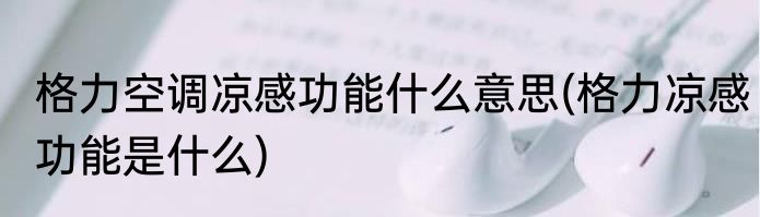 格力空调凉感功能什么意思(格力凉感功能是什么)