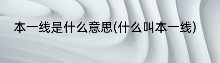 本一线是什么意思(什么叫本一线)