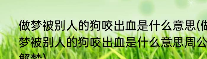 做梦被别人的狗咬出血是什么意思(做梦被别人的狗咬出血是什么意思周公解梦)