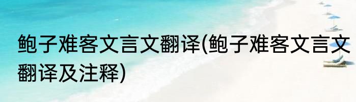 鲍子难客文言文翻译(鲍子难客文言文翻译及注释)