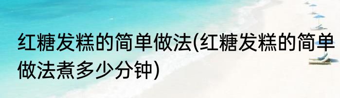 红糖发糕的简单做法(红糖发糕的简单做法煮多少分钟)