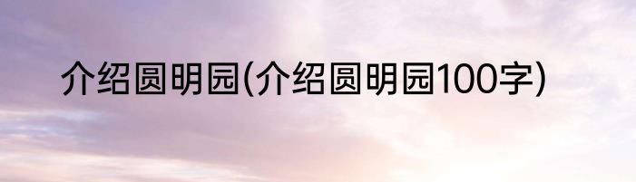 介绍圆明园(介绍圆明园100字)