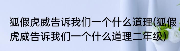 狐假虎威告诉我们一个什么道理(狐假虎威告诉我们一个什么道理二年级)
