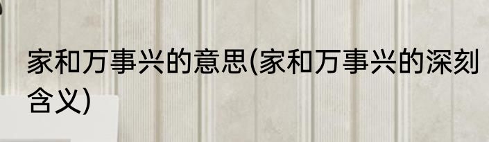 家和万事兴的意思(家和万事兴的深刻含义)