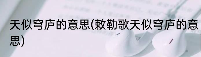 天似穹庐的意思(敕勒歌天似穹庐的意思)