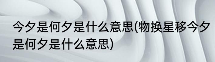 今夕是何夕是什么意思(物换星移今夕是何夕是什么意思)