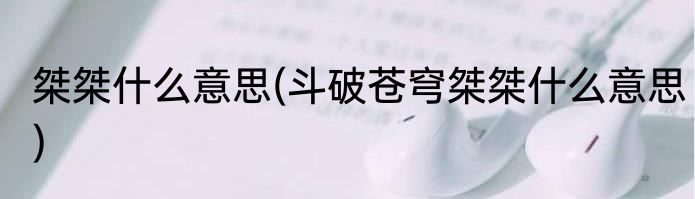 桀桀什么意思(斗破苍穹桀桀什么意思)