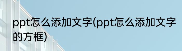ppt怎么添加文字(ppt怎么添加文字的方框)
