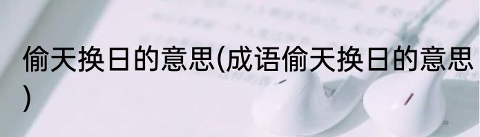 偷天换日的意思(成语偷天换日的意思)