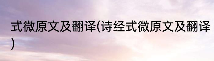 式微原文及翻译(诗经式微原文及翻译)