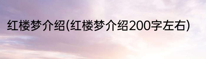 红楼梦介绍(红楼梦介绍200字左右)