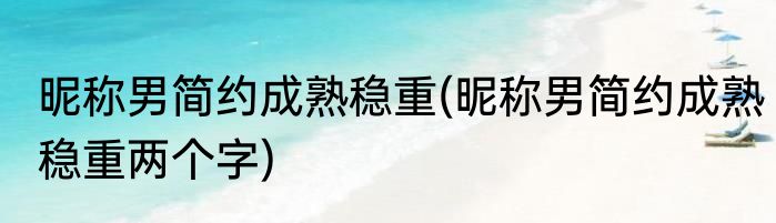 昵称男简约成熟稳重(昵称男简约成熟稳重两个字)