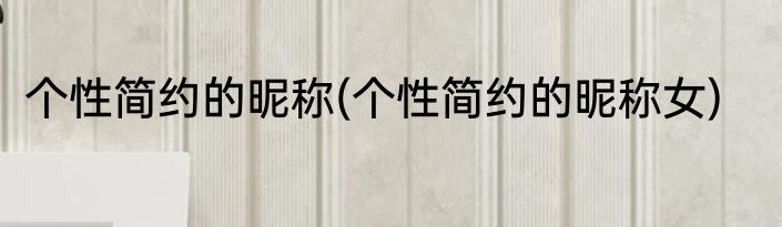 个性简约的昵称(个性简约的昵称女)