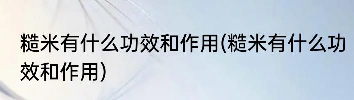 糙米有什么功效和作用(糙米有什么功效和作用)