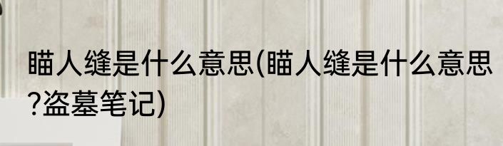 瞄人缝是什么意思(瞄人缝是什么意思?盗墓笔记)