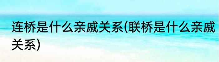 连桥是什么亲戚关系(联桥是什么亲戚关系)