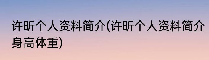 许昕个人资料简介(许昕个人资料简介身高体重)