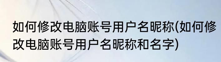 如何修改电脑账号用户名昵称(如何修改电脑账号用户名昵称和名字)