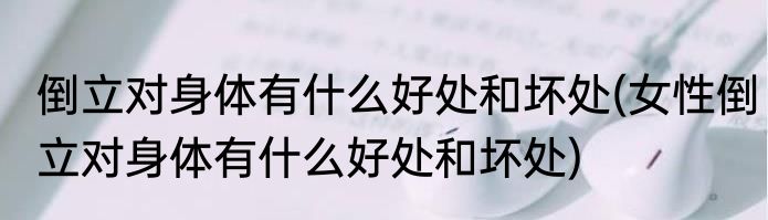 倒立对身体有什么好处和坏处(女性倒立对身体有什么好处和坏处)