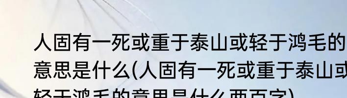 人固有一死或重于泰山或轻于鸿毛的意思是什么(人固有一死或重于泰山或轻于鸿毛的意思是什么两百字)
