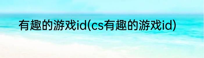 有趣的游戏id(cs有趣的游戏id)