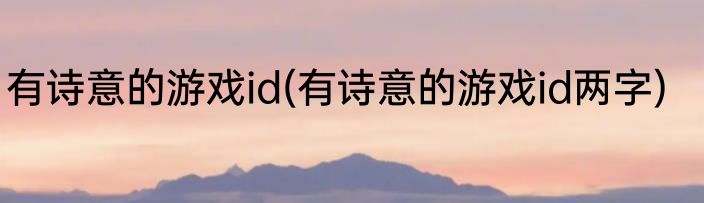 有诗意的游戏id(有诗意的游戏id两字)