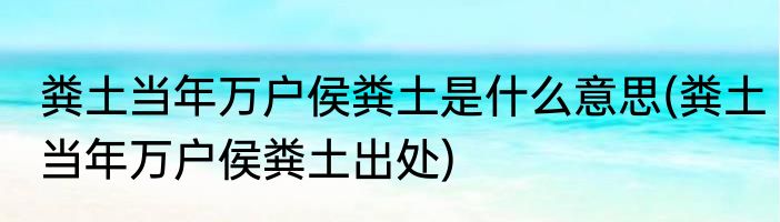 粪土当年万户侯粪土是什么意思(粪土当年万户侯粪土出处)