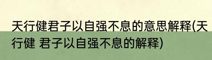 天行健君子以自强不息的意思解释(天行健 君子以自强不息的解释)
