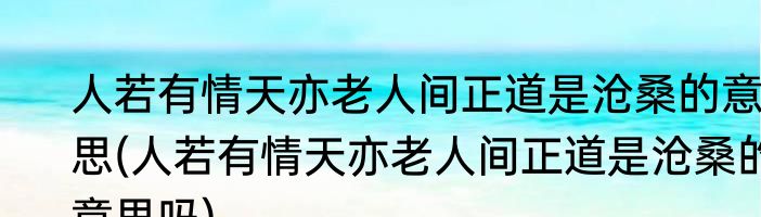 人若有情天亦老人间正道是沧桑的意思(人若有情天亦老人间正道是沧桑的意思吗)