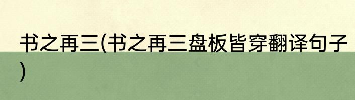 书之再三(书之再三盘板皆穿翻译句子)