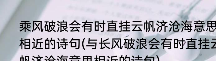 乘风破浪会有时直挂云帆济沧海意思相近的诗句(与长风破浪会有时直挂云帆济沧海意思相近的诗句)