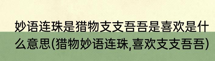 妙语连珠是猎物支支吾吾是喜欢是什么意思(猎物妙语连珠,喜欢支支吾吾)