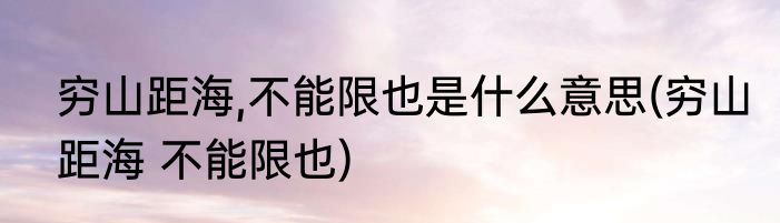 穷山距海,不能限也是什么意思(穷山距海 不能限也)