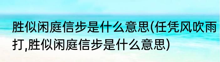 胜似闲庭信步是什么意思(任凭风吹雨打,胜似闲庭信步是什么意思)