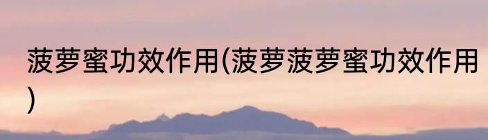 菠萝蜜功效作用(菠萝菠萝蜜功效作用)